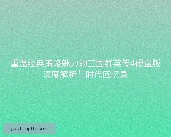 重温经典策略魅力的三国群英传4硬盘版深度解析与时代回忆录