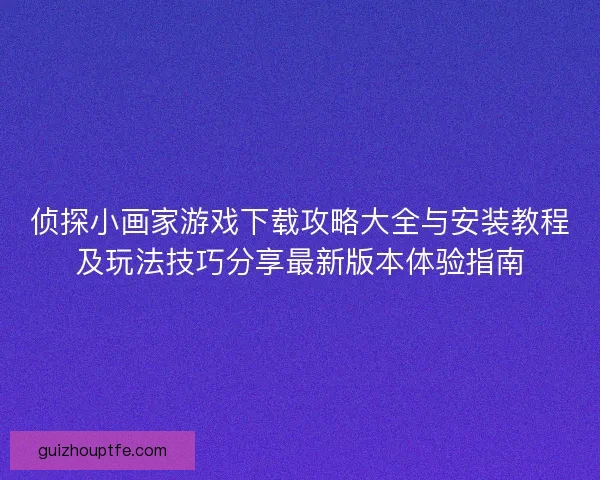 侦探小画家游戏下载攻略大全与安装教程及玩法技巧分享最新版本体验指南