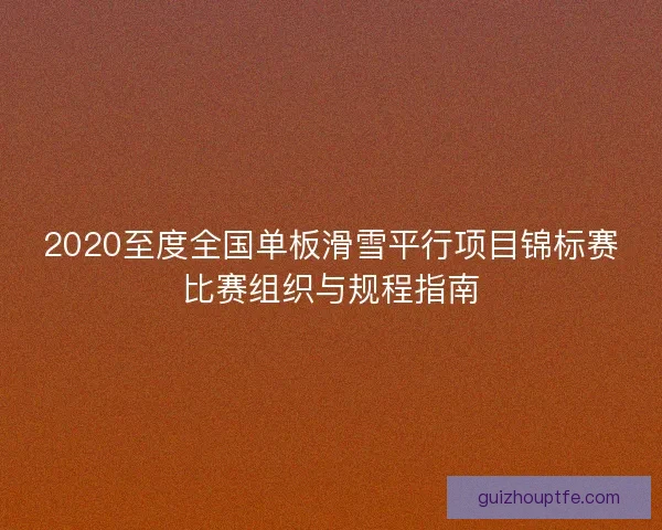 2020至度全国单板滑雪平行项目锦标赛比赛组织与规程指南