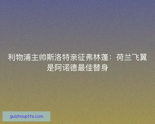 利物浦主帅斯洛特亲征弗林蓬：荷兰飞翼是阿诺德最佳替身