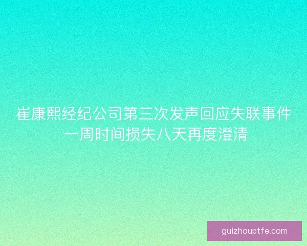 崔康熙经纪公司第三次发声回应失联事件 一周时间损失八天再度澄清