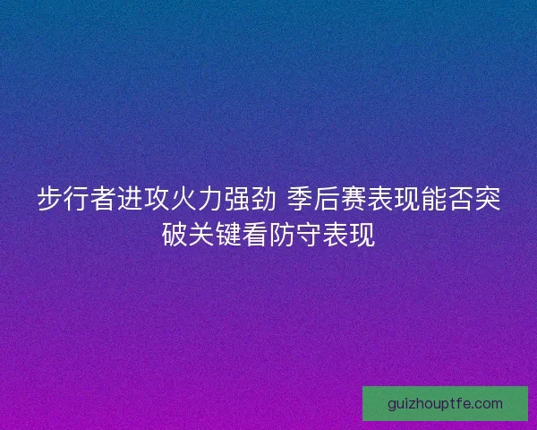步行者进攻火力强劲 季后赛表现能否突破关键看防守表现