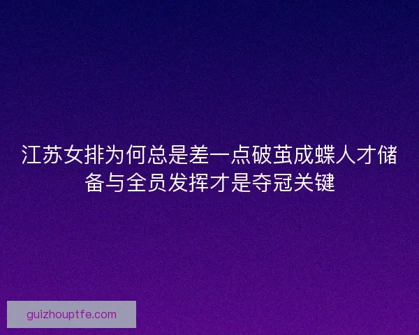 江苏女排为何总是差一点破茧成蝶人才储备与全员发挥才是夺冠关键