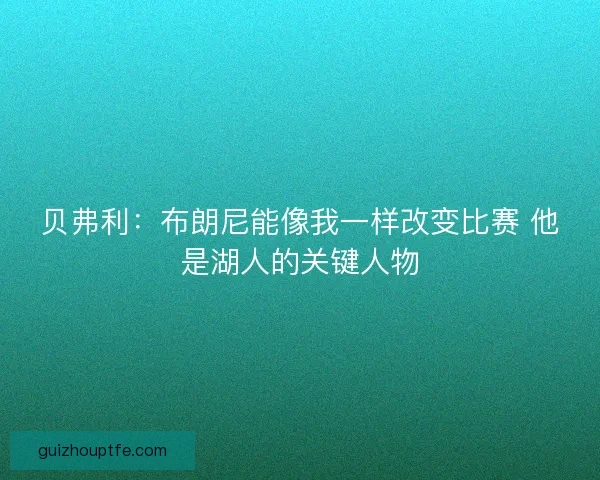 贝弗利：布朗尼能像我一样改变比赛 他是湖人的关键人物