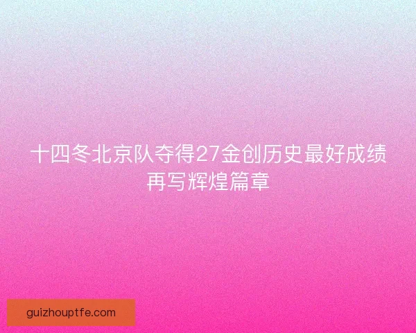 十四冬北京队夺得27金创历史最好成绩再写辉煌篇章